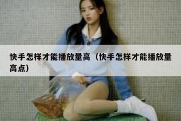 快手怎样才能播放量高（快手怎样才能播放量高点）