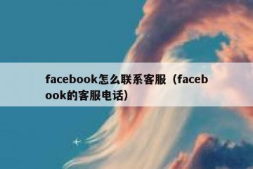 facebook怎么联系客服（facebook的客服电话）