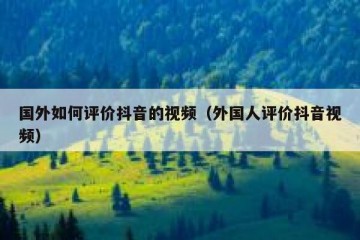 国外如何评价抖音的视频（外国人评价抖音视频）