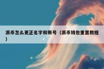 派币怎么更正名字和账号（派币钱包重置教程）