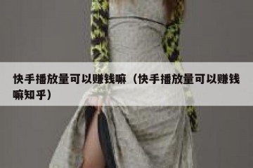 快手播放量可以赚钱嘛（快手播放量可以赚钱嘛知乎）