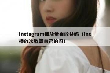 instagram播放量有收益吗（ins播放次数算自己的吗）