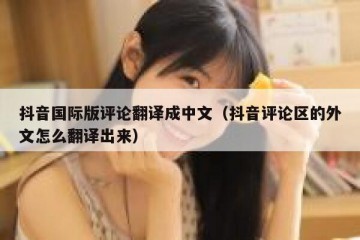 抖音国际版评论翻译成中文（抖音评论区的外文怎么翻译出来）