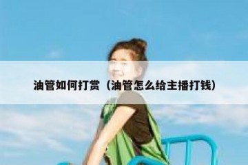 油管如何打赏（油管怎么给主播打钱）