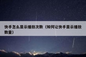快手怎么显示播放次数（如何让快手显示播放数量）