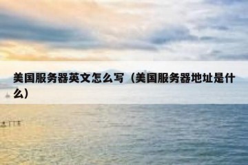 美国服务器英文怎么写（美国服务器地址是什么）