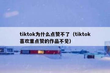 tiktok为什么点赞不了（tiktok喜欢里点赞的作品不见）