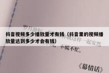 抖音视频多少播放量才有钱（抖音里的视频播放量达到多少才会有钱）