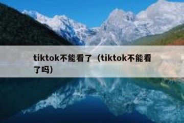 tiktok不能看了（tiktok不能看了吗）