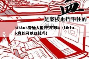 tiktok普通人能赚到钱吗（tiktok真的可以赚钱吗）