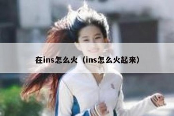 在ins怎么火（ins怎么火起来）