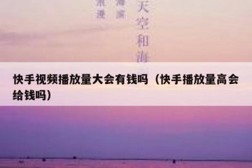 快手视频播放量大会有钱吗（快手播放量高会给钱吗）