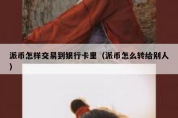 派币怎样交易到银行卡里（派币怎么转给别人）
