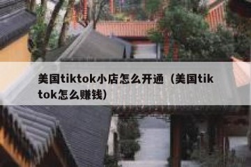 美国tiktok小店怎么开通（美国tiktok怎么赚钱）