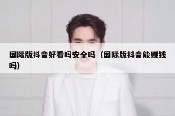 国际版抖音好看吗安全吗（国际版抖音能赚钱吗）