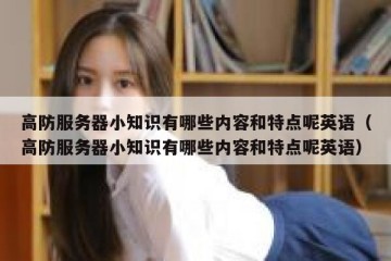 高防服务器小知识有哪些内容和特点呢英语（高防服务器小知识有哪些内容和特点呢英语）