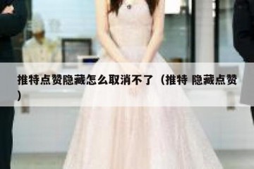 推特点赞隐藏怎么取消不了（推特 隐藏点赞）