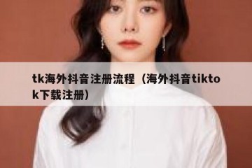 tk海外抖音注册流程（海外抖音tiktok下载注册）