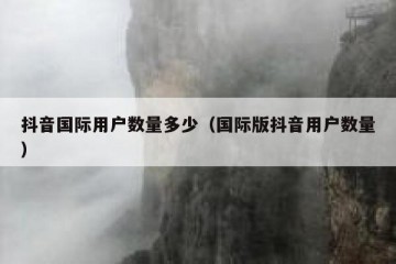 抖音国际用户数量多少（国际版抖音用户数量）