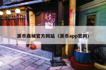 派币商城官方网站（派币app官网）