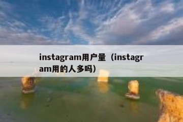 instagram用户量（instagram用的人多吗）