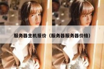 服务器主机报价（服务器服务器价格）