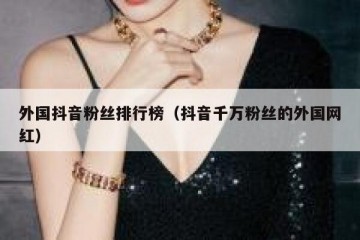外国抖音粉丝排行榜（抖音千万粉丝的外国网红）