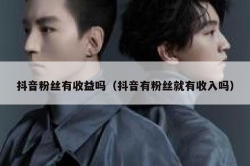 抖音粉丝有收益吗（抖音有粉丝就有收入吗）