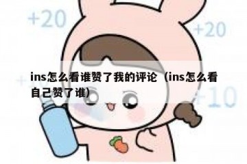ins怎么看谁赞了我的评论（ins怎么看自己赞了谁）