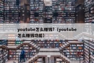 youtube怎么赚钱?（youtube怎么赚钱功能）