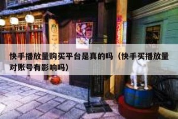 快手播放量购买平台是真的吗（快手买播放量对账号有影响吗）