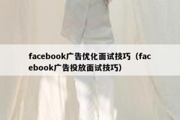 facebook广告优化面试技巧（facebook广告投放面试技巧）