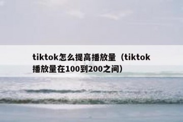 tiktok怎么提高播放量（tiktok播放量在100到200之间）