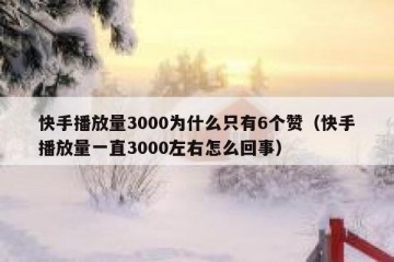 快手播放量3000为什么只有6个赞（快手播放量一直3000左右怎么回事）