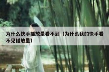 为什么快手播放量看不到（为什么我的快手看不见播放量）