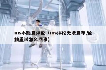 ins不能发评论（ins评论无法发布,轻触重试怎么回事）