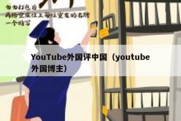 YouTube外国评中国（youtube外国博主）