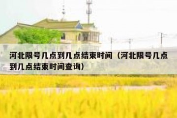 河北限号几点到几点结束时间（河北限号几点到几点结束时间查询）