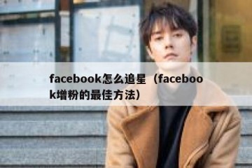 facebook怎么追星（facebook增粉的最佳方法）