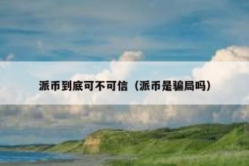 派币到底可不可信（派币是骗局吗）