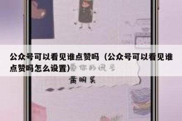 公众号可以看见谁点赞吗（公众号可以看见谁点赞吗怎么设置）