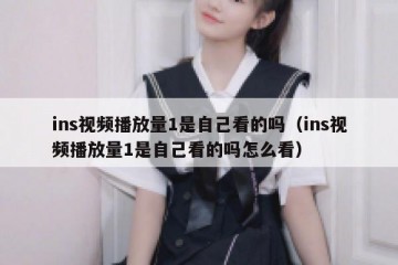 ins视频播放量1是自己看的吗（ins视频播放量1是自己看的吗怎么看）