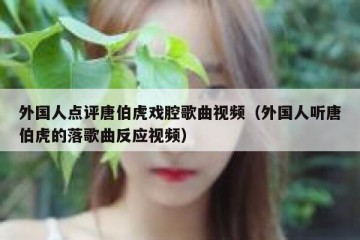 外国人点评唐伯虎戏腔歌曲视频（外国人听唐伯虎的落歌曲反应视频）