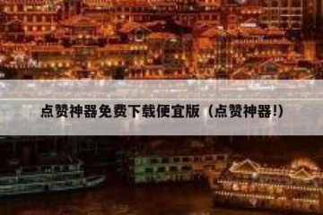 点赞神器免费下载便宜版（点赞神器!）