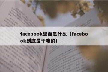 facebook里面是什么（facebook到底是干嘛的）