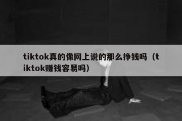 tiktok真的像网上说的那么挣钱吗（tiktok赚钱容易吗）