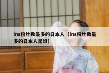 ins粉丝数最多的日本人（ins粉丝数最多的日本人是谁）