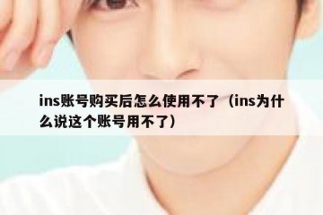 ins账号购买后怎么使用不了（ins为什么说这个账号用不了）