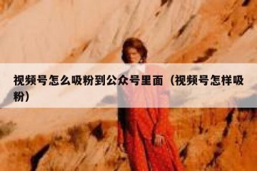 视频号怎么吸粉到公众号里面（视频号怎样吸粉）