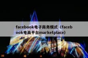 facebook电子商务模式（facebook电商平台marketplace）